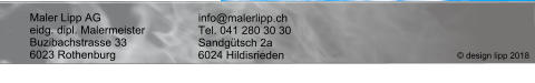 Maler Lipp AG			info@malerlipp.ch eidg. dipl. Malermeister		Tel. 041 280 30 30 Buzibachstrasse 33		Sandgütsch 2a 6023 Rothenburg		6024 Hildisrieden  © design lipp 2018